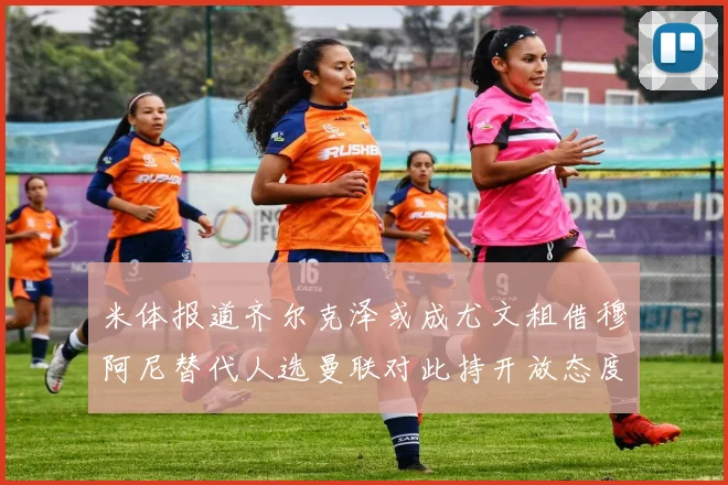 米体报道齐尔克泽或成尤文租借穆阿尼替代人选曼联对此持开放态度