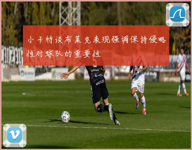 小卡特谈布莱克表现强调保持侵略性对球队的重要性