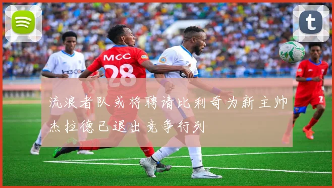 流浪者队或将聘请比利奇为新主帅杰拉德已退出竞争行列