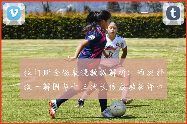 拉门斯全场表现数据解析：两次扑救一解围与十三次长传成功获评六点七分
